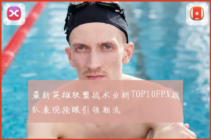 最新英雄联盟战术分析TOP10FPX战队表现抢眼引领潮流