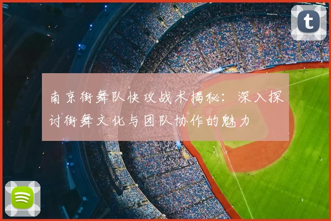 南京街舞队快攻战术揭秘：深入探讨街舞文化与团队协作的魅力