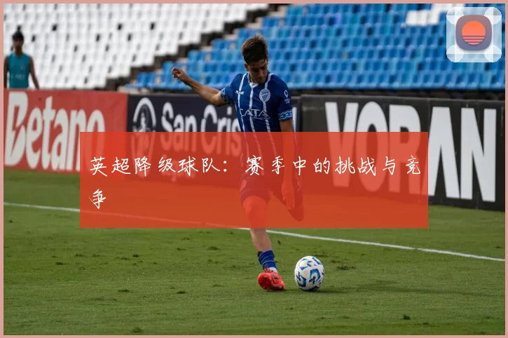 英超降级球队：赛季中的挑战与竞争