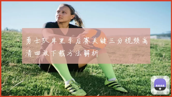 勇士队库里季后赛关键三分视频高清回放下载方法解析
