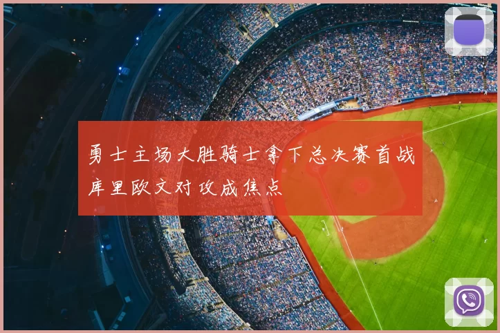 勇士主场大胜骑士拿下总决赛首战库里欧文对攻成焦点