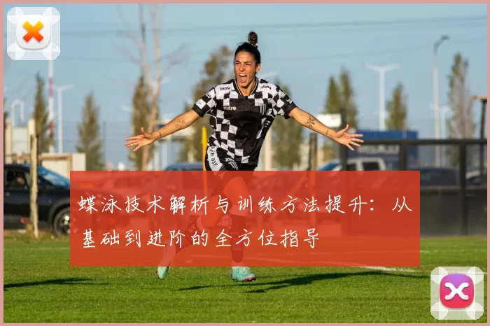 蝶泳技术解析与训练方法提升：从基础到进阶的全方位指导