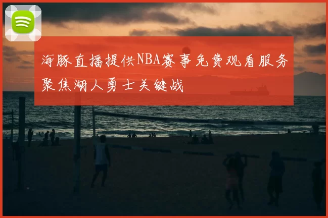 海豚直播提供NBA赛事免费观看服务聚焦湖人勇士关键战