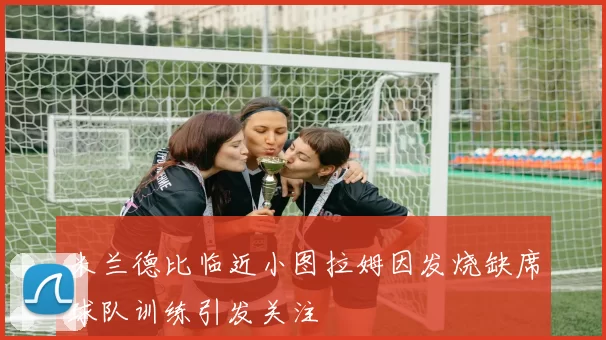 米兰德比临近小图拉姆因发烧缺席球队训练引发关注