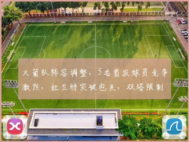 火箭队阵容调整，5名首发球员竞争激烈，杜兰特突破包夹，双塔限制字母哥