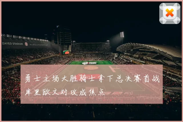 勇士主场大胜骑士拿下总决赛首战库里欧文对攻成焦点