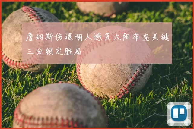 詹姆斯伤退湖人憾负太阳布克关键三分锁定胜局