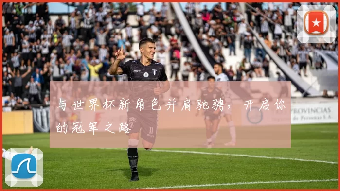 与世界杯新角色并肩驰骋,开启你的冠军之路