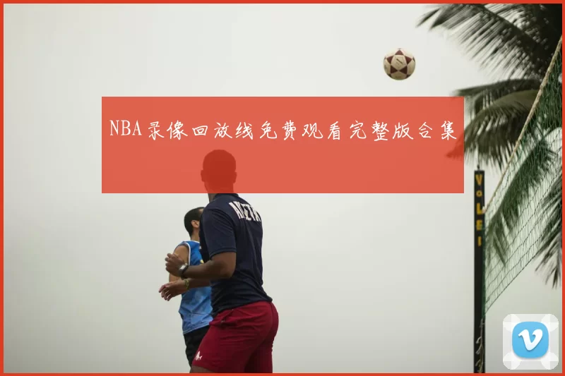 NBA录像回放线免费观看完整版合集