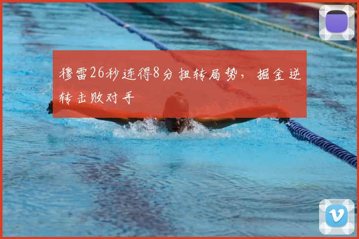 穆雷26秒连得8分扭转局势，掘金逆转击败对手