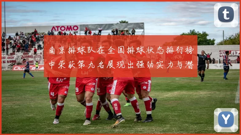 南京排球队在全国排球状态排行榜中荣获第九名展现出强劲实力与潜力