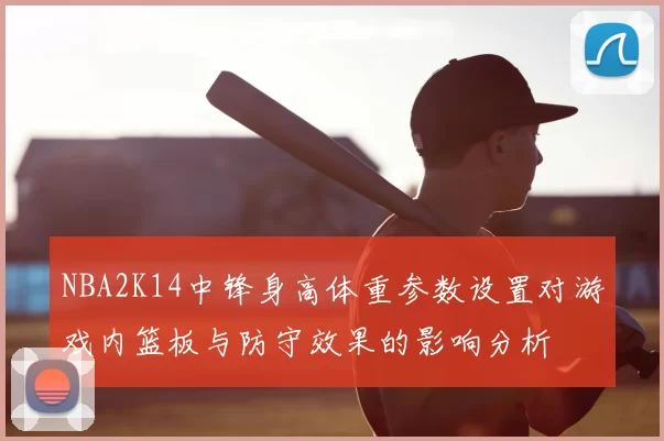 NBA2K14中锋身高体重参数设置对游戏内篮板与防守效果的影响分析