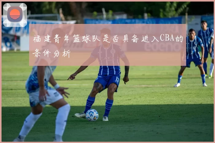 福建青年篮球队是否具备进入CBA的条件分析
