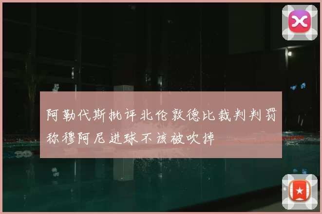 阿勒代斯批评北伦敦德比裁判判罚称穆阿尼进球不该被吹掉