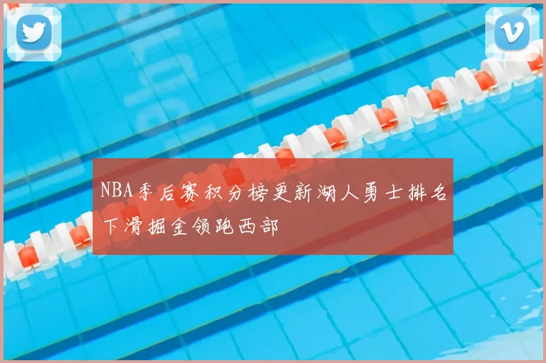 NBA季后赛积分榜更新湖人勇士排名下滑掘金领跑西部