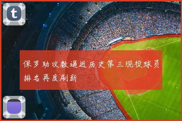 保罗助攻数逼近历史第三现役球员排名再度刷新