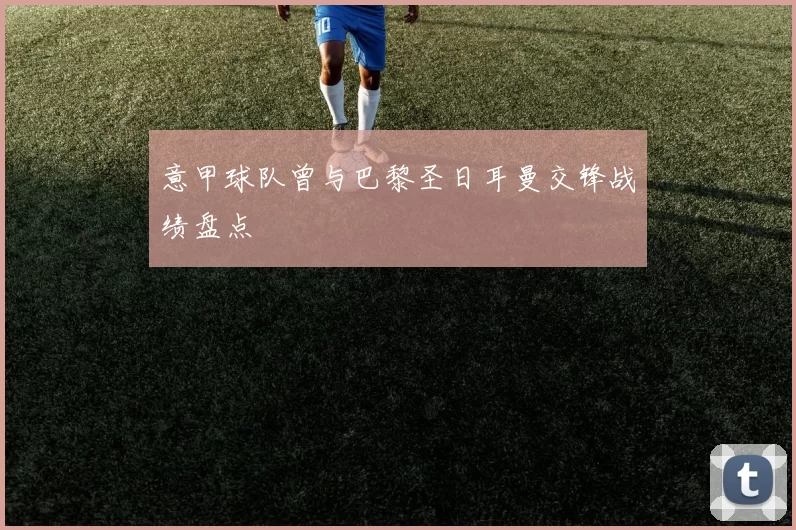 意甲球队曾与巴黎圣日耳曼交锋战绩盘点