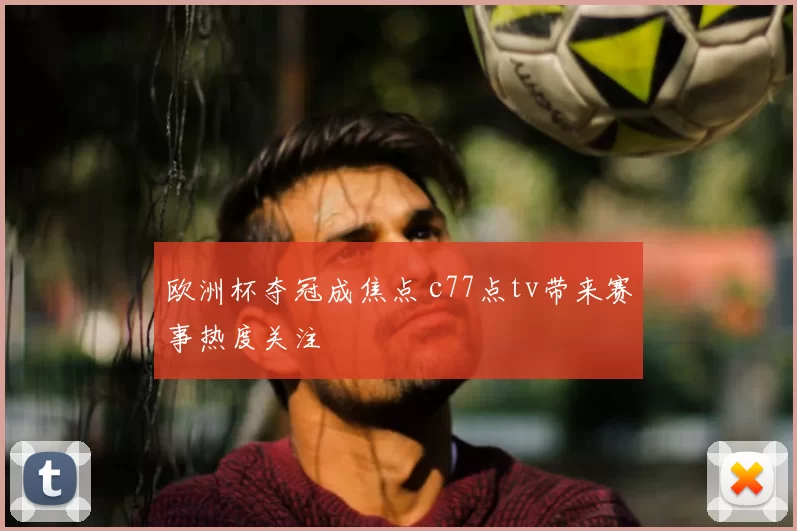 欧洲杯夺冠成焦点 c77点tv带来赛事热度关注