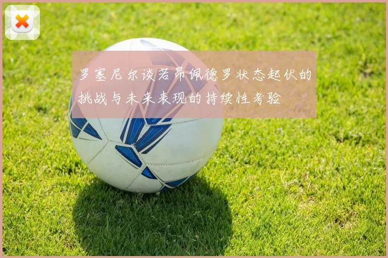 罗塞尼尔谈若昂佩德罗状态起伏的挑战与未来表现的持续性考验
