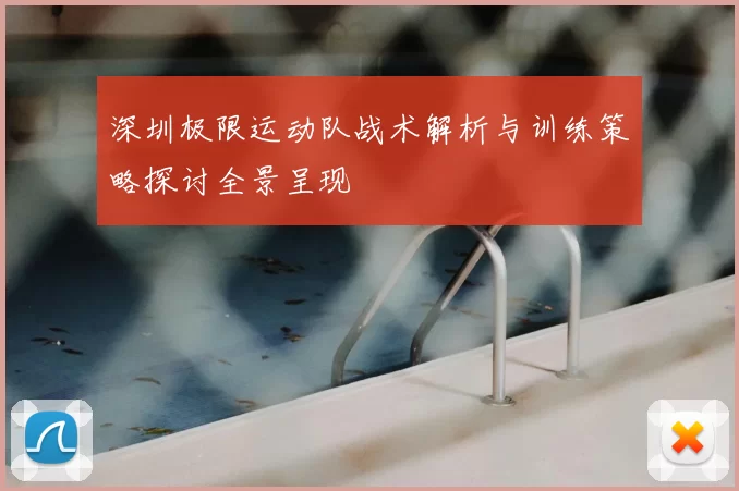 深圳极限运动队战术解析与训练策略探讨全景呈现