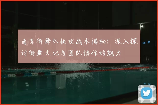 南京街舞队快攻战术揭秘：深入探讨街舞文化与团队协作的魅力