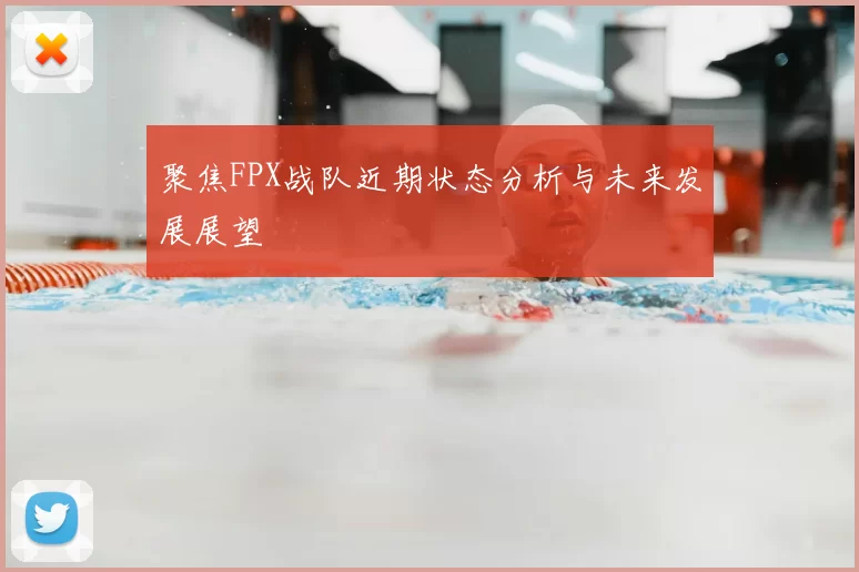 聚焦FPX战队近期状态分析与未来发展展望