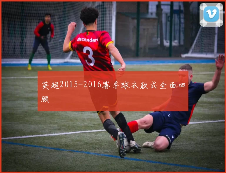 英超2015-2016赛季球衣款式全面回顾