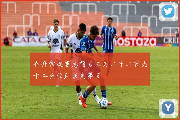 乔丹常规赛总得分三万二千二百九十二分位列历史第五