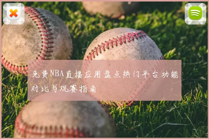 免费NBA直播应用盘点热门平台功能对比与观赛指南