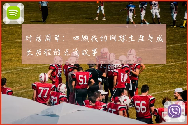 对话周军：回顾我的网球生涯与成长历程的点滴故事