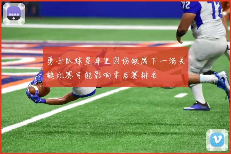 勇士队球星库里因伤缺席下一场关键比赛可能影响季后赛排名